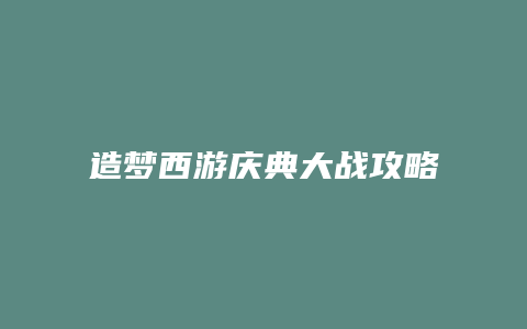 造梦西游庆典大战攻略