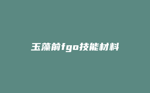 玉藻前fgo技能材料