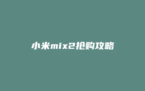 小米mix2抢购攻略