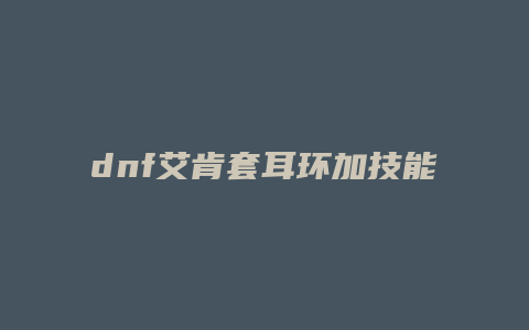 dnf艾肯套耳环加技能