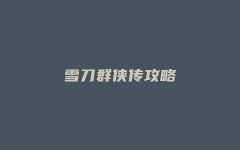 雪刀群侠传攻略