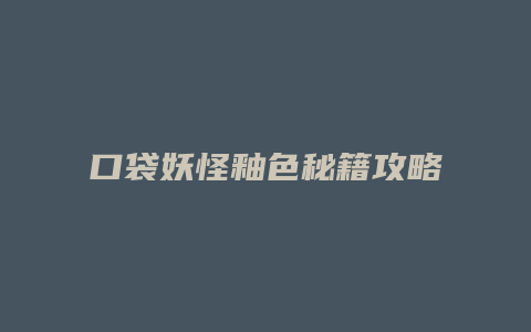 口袋妖怪釉色秘籍攻略
