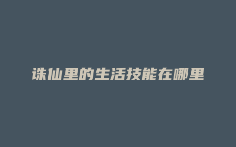 诛仙里的生活技能在哪里