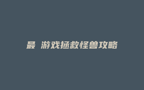 最囧游戏拯救怪兽攻略