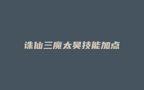 诛仙三魔太昊技能加点