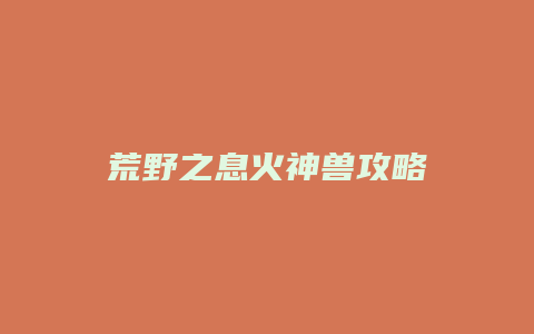 荒野之息火神兽攻略