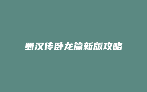 蜀汉传卧龙篇新版攻略