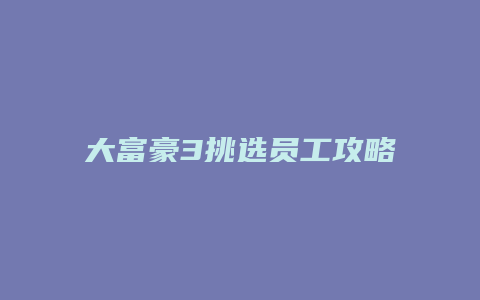 大富豪3挑选员工攻略