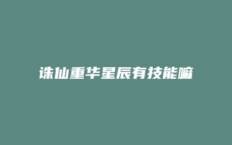 诛仙重华星辰有技能嘛