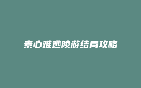 素心难逃陵游结局攻略