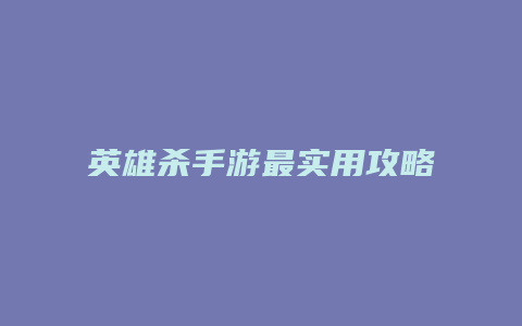 英雄杀手游最实用攻略