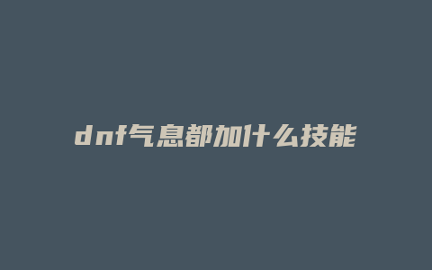 dnf气息都加什么技能
