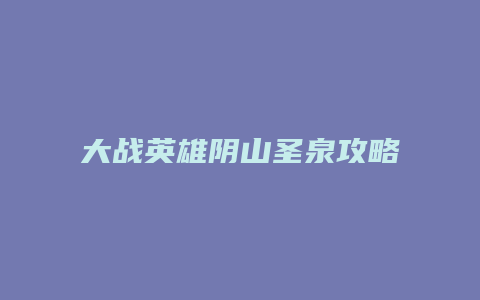 大战英雄阴山圣泉攻略