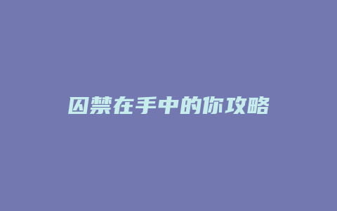 囚禁在手中的你攻略