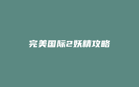 完美国际2妖精攻略