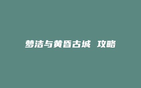 萝洁与黄昏古城 攻略