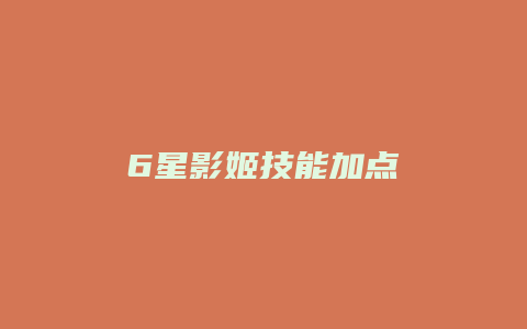 6星影姬技能加点