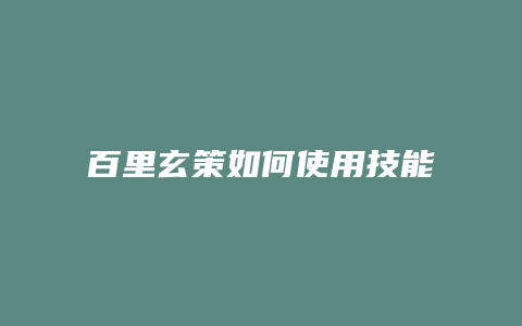 百里玄策如何使用技能