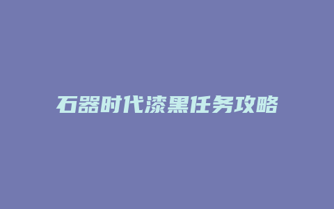 石器时代漆黑任务攻略