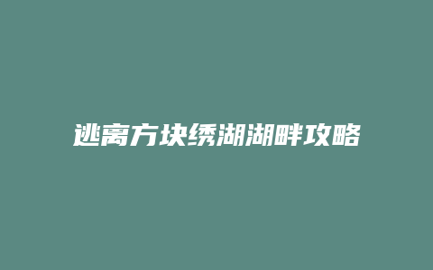 逃离方块绣湖湖畔攻略