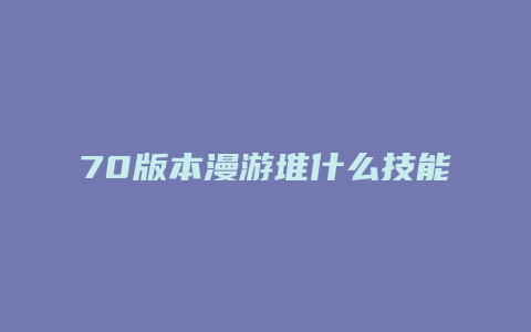 70版本漫游堆什么技能