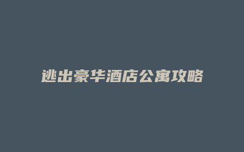 逃出豪华酒店公寓攻略