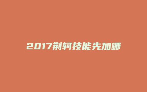 2017荆轲技能先加哪个