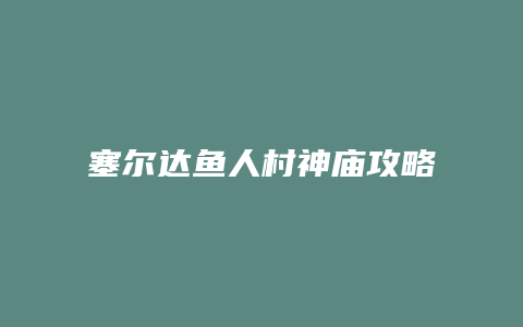 塞尔达鱼人村神庙攻略