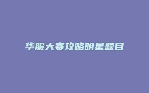 华服大赛攻略明星题目