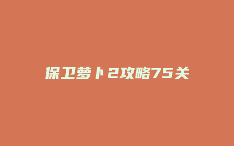 保卫萝卜2攻略75关