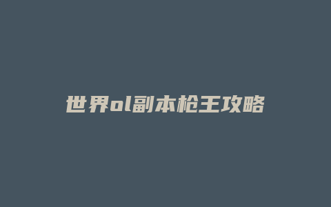 世界ol副本枪王攻略