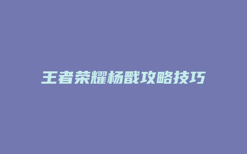 王者荣耀杨戬攻略技巧