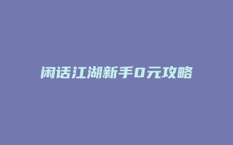 闲话江湖新手0元攻略
