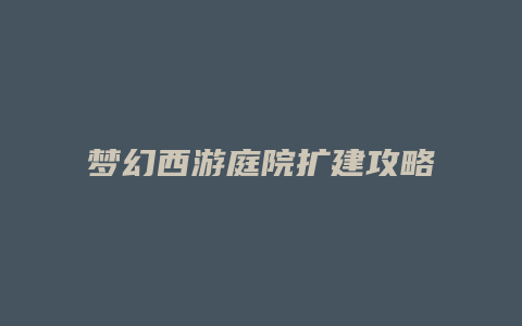 梦幻西游庭院扩建攻略