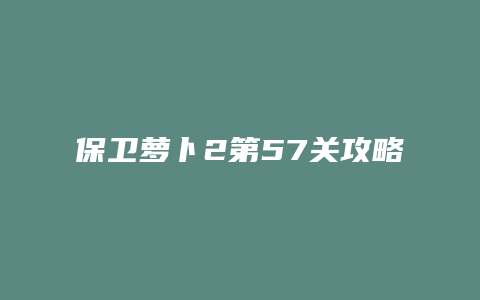 保卫萝卜2第57关攻略