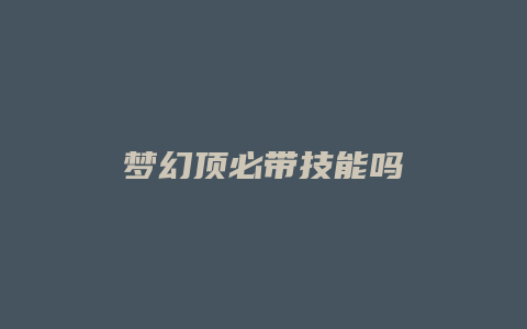梦幻顶必带技能吗