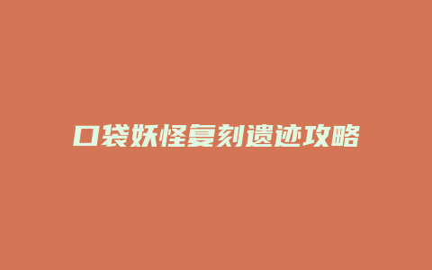 口袋妖怪复刻遗迹攻略