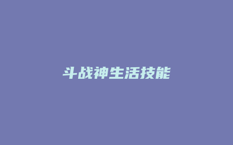 斗战神生活技能