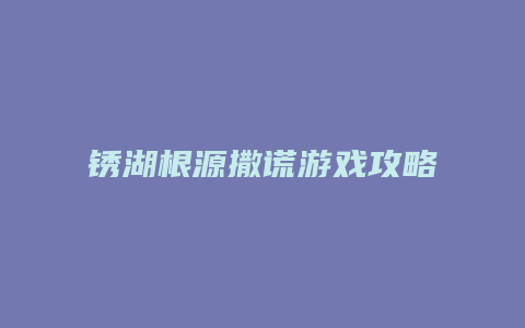 锈湖根源撒谎游戏攻略