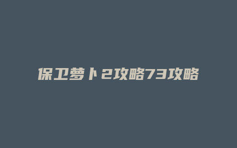 保卫萝卜2攻略73攻略