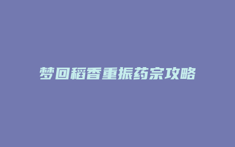 梦回稻香重振药宗攻略