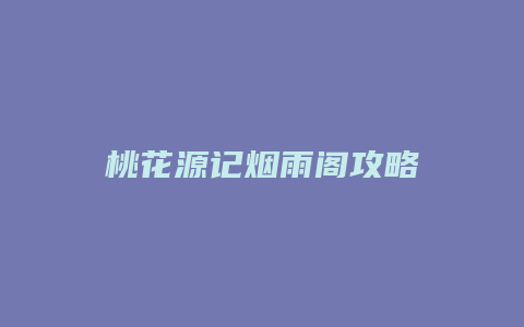 桃花源记烟雨阁攻略