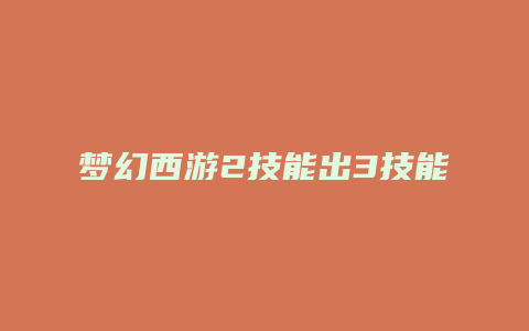 梦幻西游2技能出3技能加点攻略大全