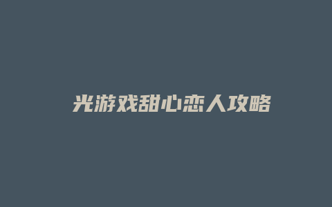 櫈光游戏甜心恋人攻略