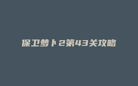 保卫萝卜2第43关攻略