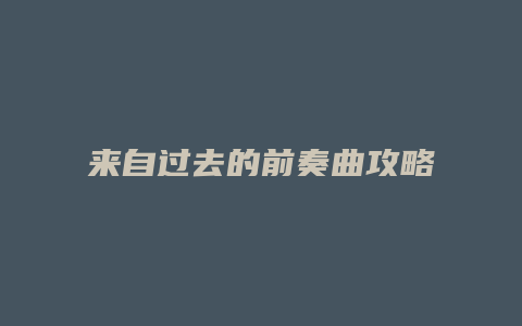 来自过去的前奏曲攻略