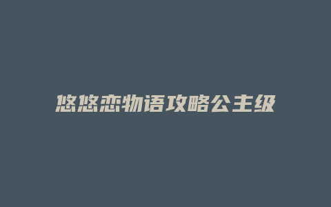 悠悠恋物语攻略公主级