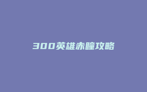 300英雄赤瞳攻略