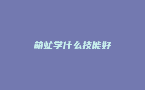 萌虻学什么技能好