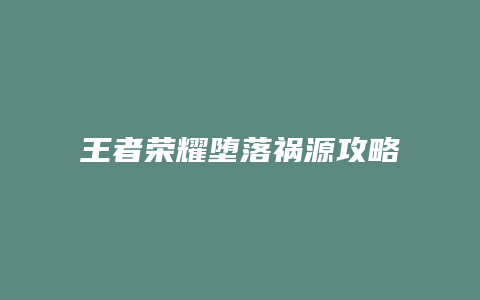 王者荣耀堕落祸源攻略
